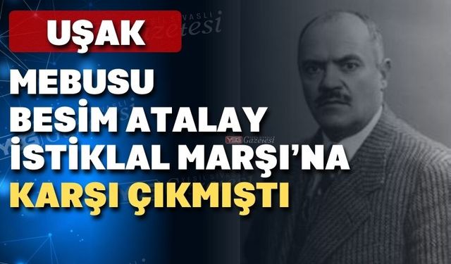 Uşaklı Besim Atalay İstiklal Marşı'na karşı çıkmıştı