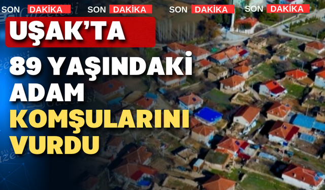 Uşak’ta komşu faciası: 2 ölü, 1 yaralı