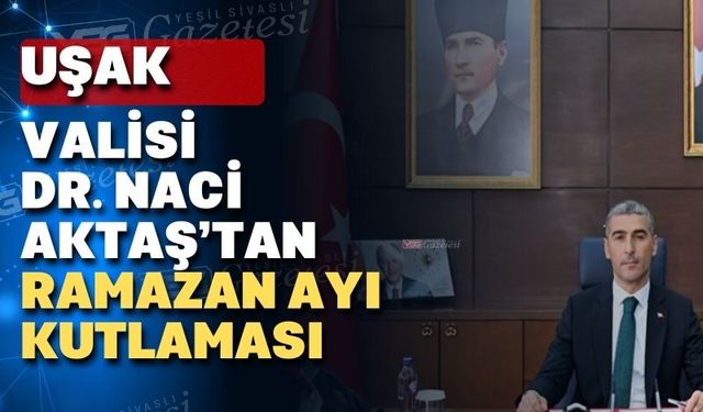 Uşak Valisi Dr. Naci Aktaş'ın Ramazan Ayı Mesajı