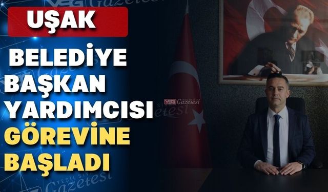 Yeni Uşak Belediye Başkan Yardımcısı işbaşı yaptı