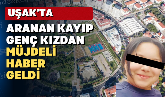Uşaklı 15 yaşındaki kayıp kız bulundu