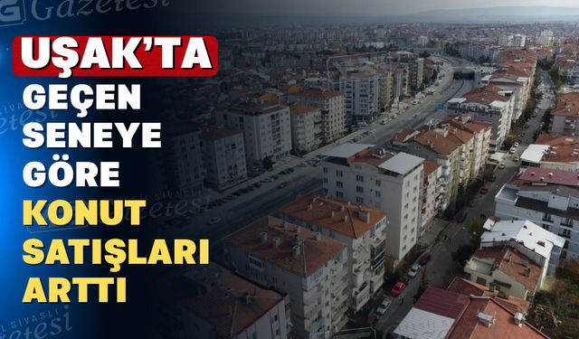 Uşak'ta Konut Satışları Yükseldi