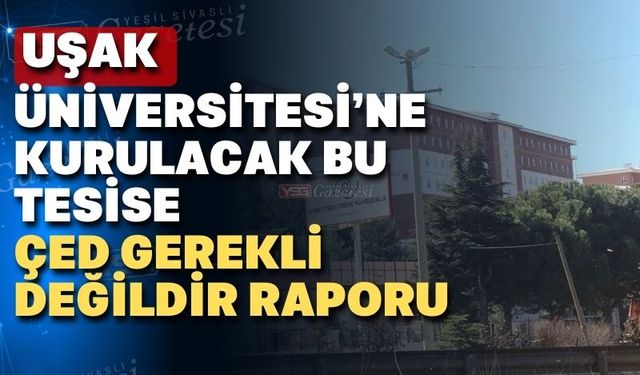 Uşak Üniversitesi göbeğine kurulacak tesis için ÇED raporu istenmedi