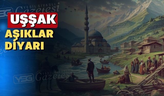 Evliya Çelebi’nin gözünden Aşıklar Diyarı; “UŞŞAK”