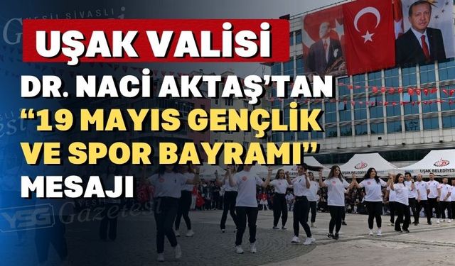 Uşak Valisi Dr. Naci Aktaş; “19 Mayıs bir milletin yeniden doğuşudur”
