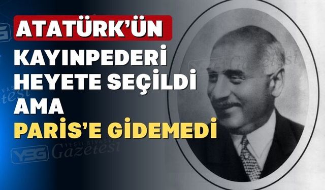 Paris’te Osmanlıyı Atatürk’ün kayınpederi temsil etmişti