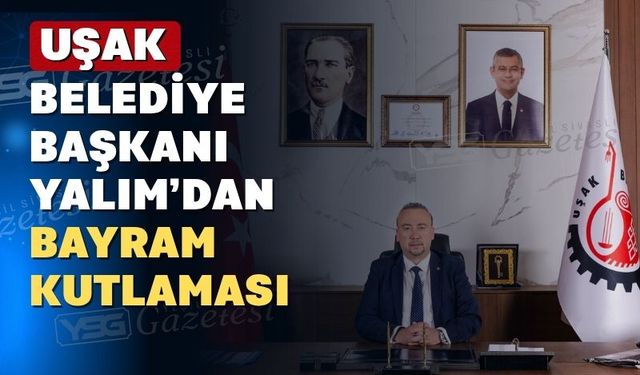 Uşak Belediye Başkanı Özkan Yalım bayramda sevgi ve hoşgörü diledi