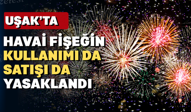 Uşak'ta havai fişek satan ya da kullanan yandı