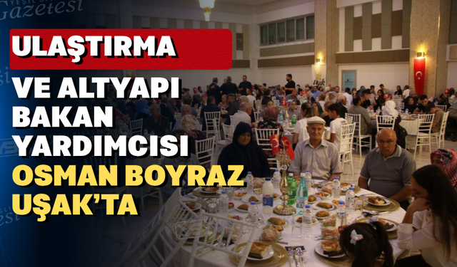 Bakan Yardımcısı Boyraz, Uşak’ta şehit yakınları ve gazi aileleri ile yemekte bir araya geldi