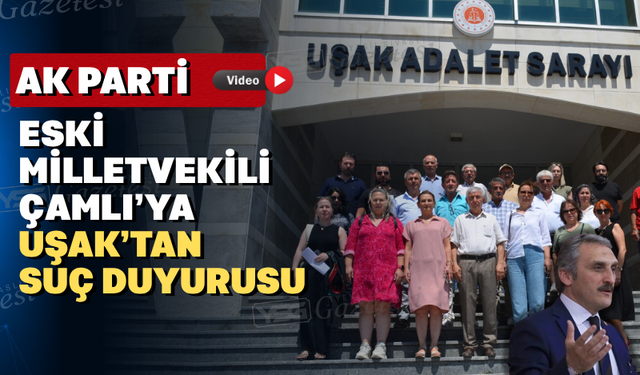 CHP Uşak İl Başkanlığı’ndan AK Partili Çamlı hakkında suç duyurusu