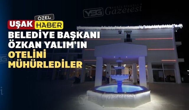 Uşak’ta başkanın otelini de mühürlediler