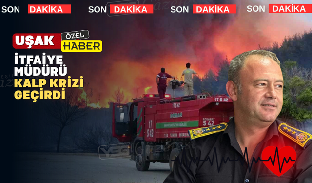 Uşak itfaiye müdürünün kalbi yangınlara dayanamadı