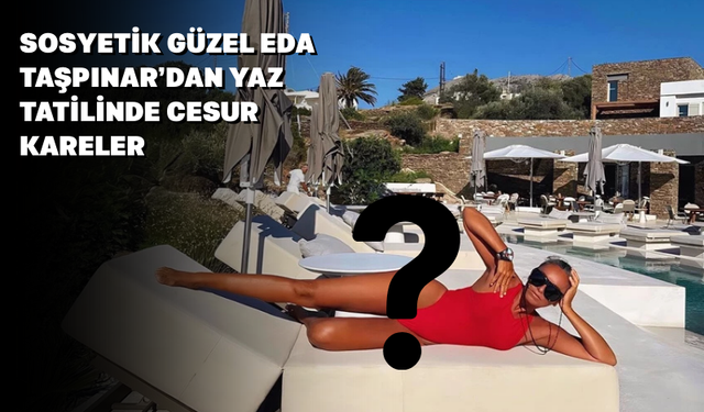 Eda Taşpınar Yunanistan Tatilinden Cesur Pozlarla Geldi