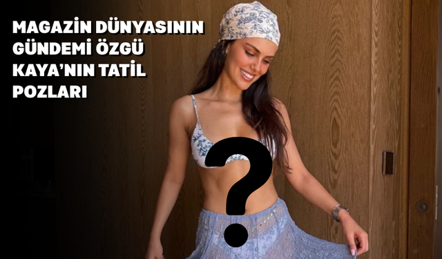 Özgü Kaya Yaz Tatilinden İddialı Pozlarla Gündemde