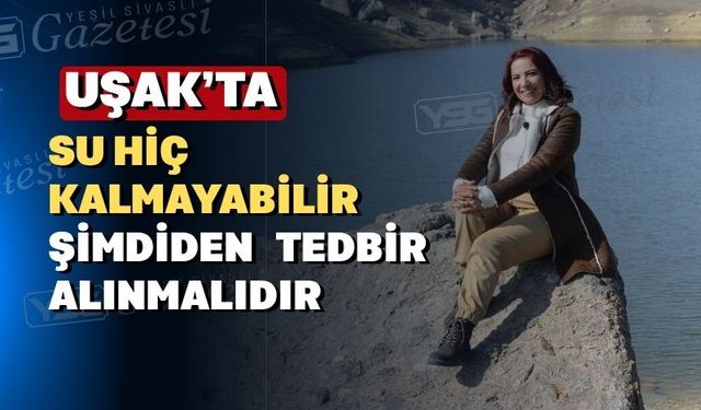 Uşak önümüzdeki yıllarda daha kurak ve sıcak olacak