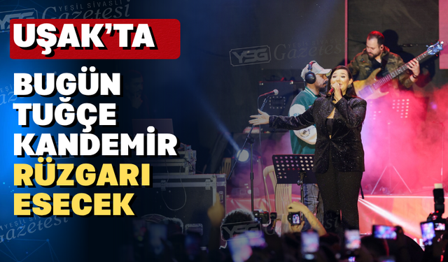 Bugün Uşak'ta Tuğçe Kandemir sahne alacak