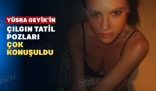 Yüsra Geyik’in Tatil Pozları Sosyal Medyayı Salladı