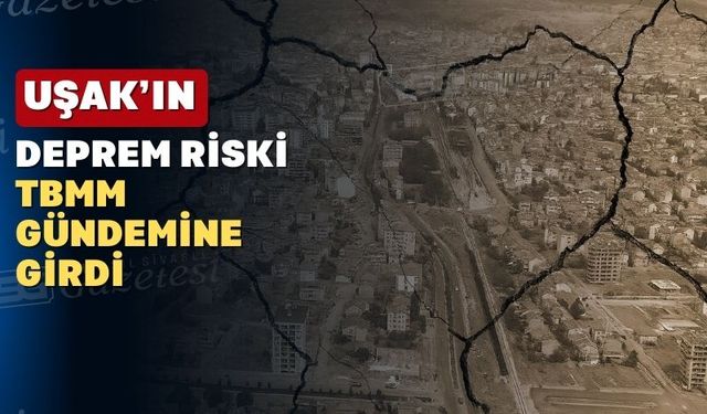 Uşak’ın deprem riski için TBMM Araştırma Komisyonu önerisi