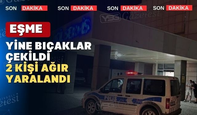 Uşak’ın Eşme ilçesinde yine bıçaklar çekildi: 2 kişi ağır yaralı