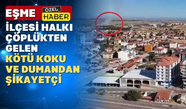 Uşak’ın Eşme ilçesinde çöp kokusu ve duman vatandaşı bıktırdı