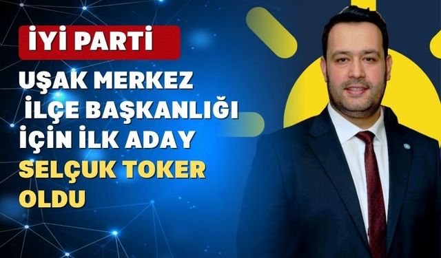 İYİ Parti Uşak Merkez İlçe Başkanlığına ilk aday çıktı