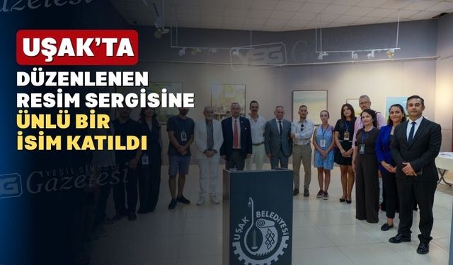Uşaklı Ressamların Resim Sergisine Ünlü Bir Konuk Katıldı