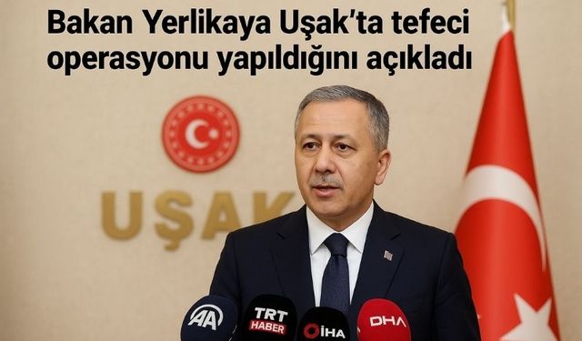 Bakan Yerlikaya Uşak’ta tefeci operasyonunu açıkladı