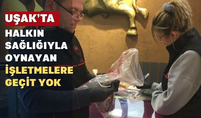 Uşak'ta Halk sağlığını tehdit eden gıdalara geçit yok