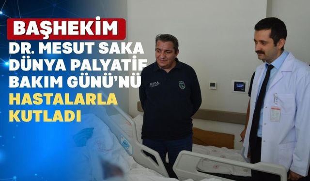 Başhekim Dr. Mesut Saka Palyatif Hastaları Ziyaret Etti