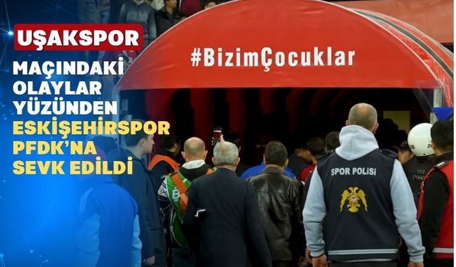 Olaylı Eskişehir-Uşak maç sonrası ev sahibi takım PDFK’ya sevk edildi