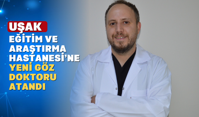 Uşak Hastanesine yeni bir Göz Hastalıkları Doktoru atandı
