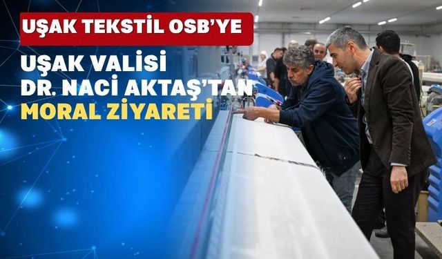 Uşak Valisi Dr. Naci Aktaş sanayicilerin derdini yerinde inceledi