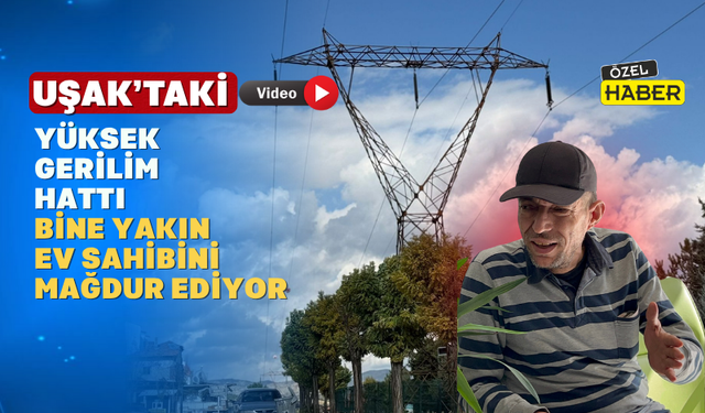 Uşak’ın Bu Mahallesi Yüksek Gerilim Hattından şikâyetçi