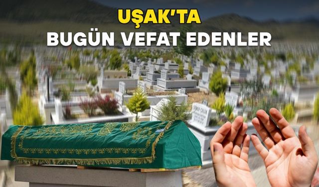 Uşak’ta Bugün Vefat Edenler
