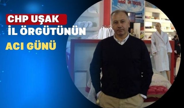 CHP Uşak Merkez İlçe Başkanı Ümit Akbel’in Acı günü