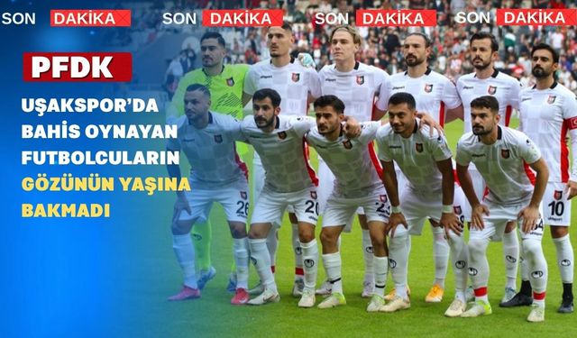 Bahis oynayan 10 Uşaksporlu Futbolcuya 45 gün ile 9 ay Arasında Ceza