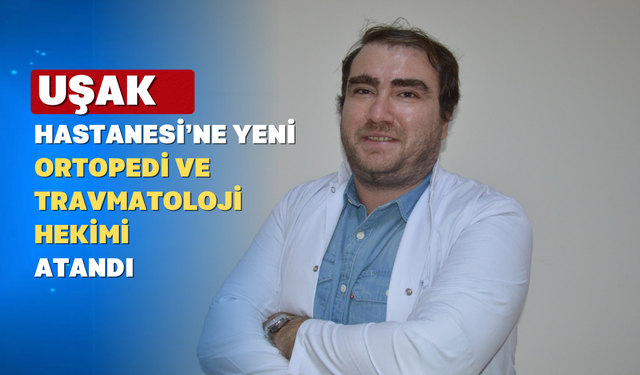Uşak Eğitim ve Araştırma Hastanesi’ne Yeni Ortopedi Hekimi