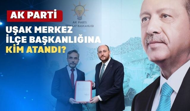 AK Parti Uşak Merkez İlçe Başkanlığına atama yapıldı