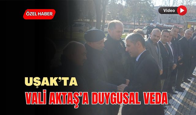Uşak’ta Vali Aktaş’a Duygusal Veda