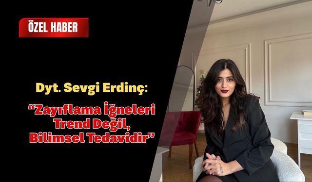 Dyt. Sevgi Erdinç: “Zayıflama İğneleri Trend Değil, Bilimsel Tedavidir”