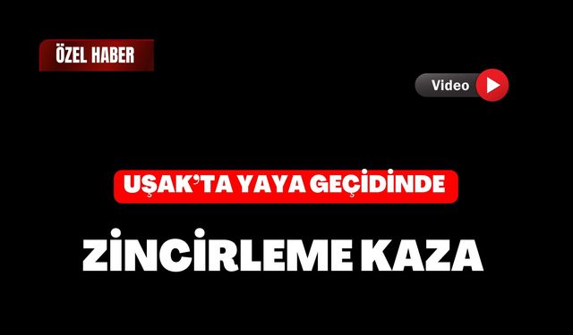 Uşak’ta Yaya Geçidinde Zincirleme Kaza