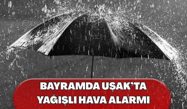 Bayramda Uşak’ta Yağışlı Hava Alarmı