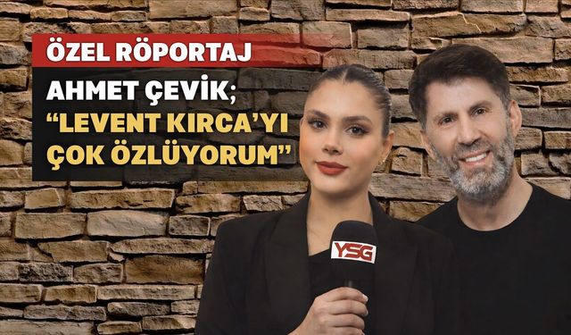 Ahmet Çevik; “Levent Kırca’yı Çok Özlüyorum”