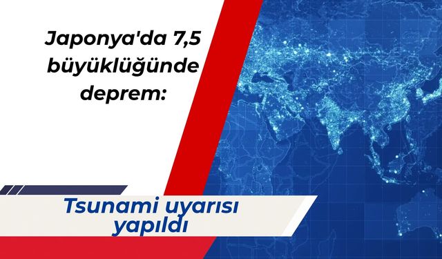 Japonya'da 7,5 büyüklüğünde deprem: Tsunami uyarısı yapıldı