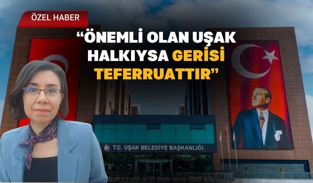“Önemli Olan Uşak Halkıysa Gerisi Teferruattır”