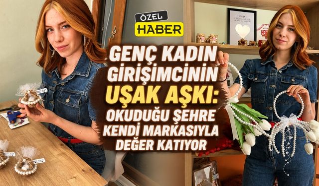 Genç Kadın Girişimcinin Uşak Aşkı: Okuduğu Şehre Kendi Markasıyla Değer Katıyor