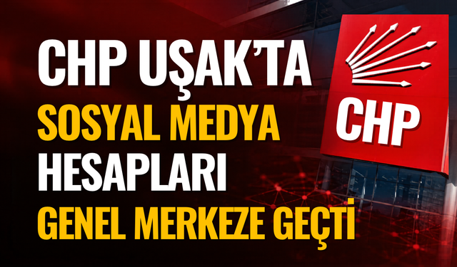 CHP Uşak’ta Sosyal Medya Hesapları Genel Merkeze Geçti