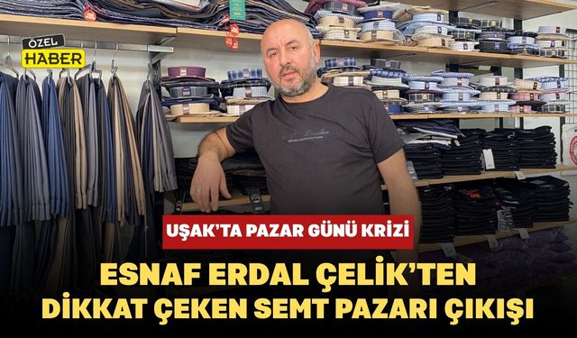 Uşak’ta Pazar Günü Krizi: Esnaf Erdal Çelik’ten Dikkat Çeken Semt Pazarı Çıkışı