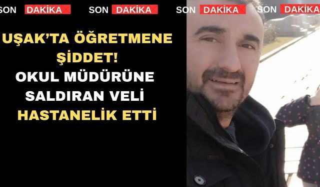 Uşak’ta Okul Müdürünün Kolunu ve Burnunu Kırdılar