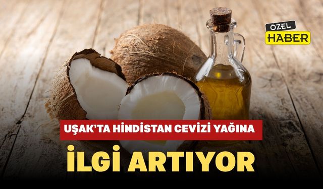 Uşak’ta Hindistan Cevizi Yağına İlgi Artıyor: Doğal Bakımdan Tatlı Tariflerine Kadar Her Alanda Kullanılıyor
